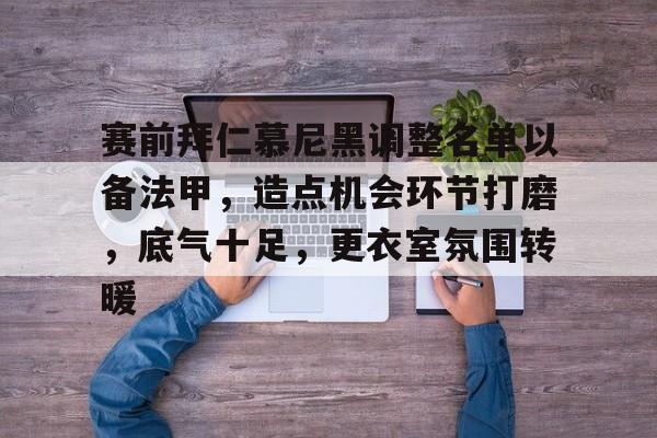 赛前拜仁慕尼黑调整名单以备法甲，造点机会环节打磨，底气十足，更衣室氛围转暖的简单介绍-爱游戏全站